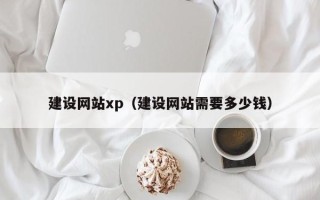 阜宁建设网站xp（建设网站需要多少钱）