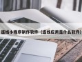 阜宁连线小程序制作软件（连线应用是什么软件）