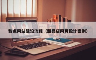 阜宁甜点网站建设流程（甜品店网页设计案例）