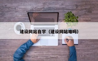 阜宁建设网站自学（建设网站难吗）