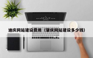 阜宁迪庆网站建设费用（肇庆网站建设多少钱）