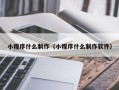 阜宁小程序什么制作（小程序什么制作软件）