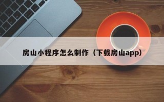 阜宁房山小程序怎么制作（下载房山app）