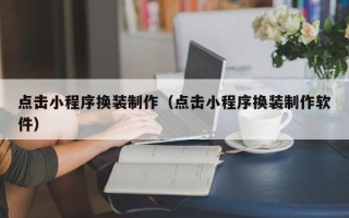 阜宁点击小程序换装制作（点击小程序换装制作软件）