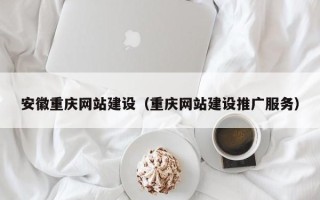 阜宁安徽重庆网站建设（重庆网站建设推广服务）