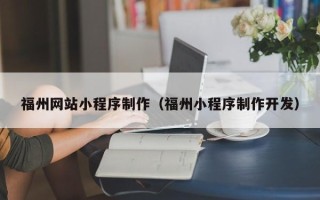 阜宁福州网站小程序制作（福州小程序制作开发）