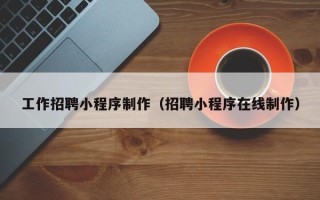 阜宁工作招聘小程序制作（招聘小程序在线制作）