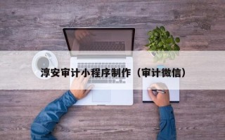 阜宁淳安审计小程序制作（审计微信）