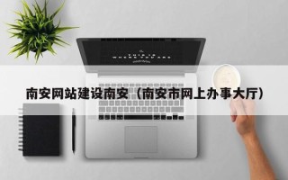 阜宁南安网站建设南安（南安市网上办事大厅）
