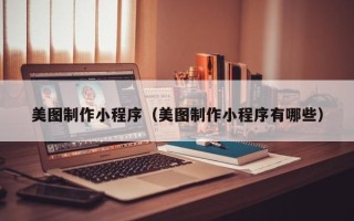 阜宁美图制作小程序（美图制作小程序有哪些）