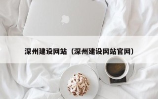 阜宁深州建设网站（深州建设网站官网）