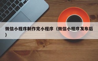 阜宁微信小程序制作完小程序（微信小程序发布后）