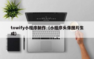 阜宁towify小程序制作（小程序头像图片生成）
