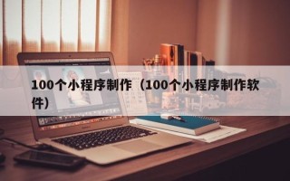 阜宁100个小程序制作（100个小程序制作软件）