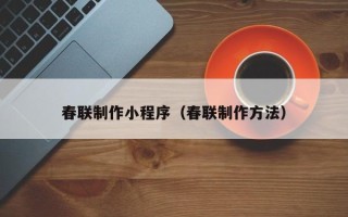 阜宁春联制作小程序（春联制作方法）
